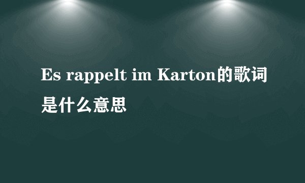 Es rappelt im Karton的歌词是什么意思