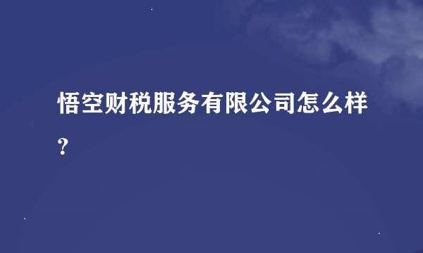 悟空财税服务有限公司怎么样？