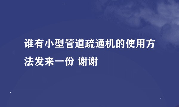 谁有小型管道疏通机的使用方法发来一份 谢谢