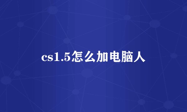 cs1.5怎么加电脑人