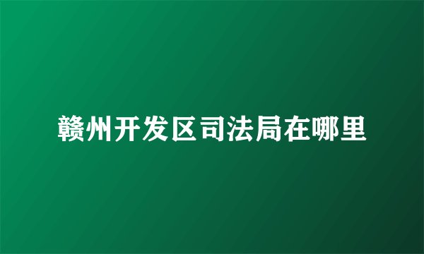 赣州开发区司法局在哪里