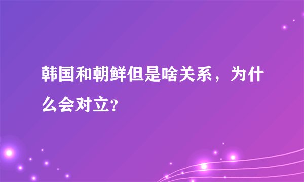韩国和朝鲜但是啥关系，为什么会对立？