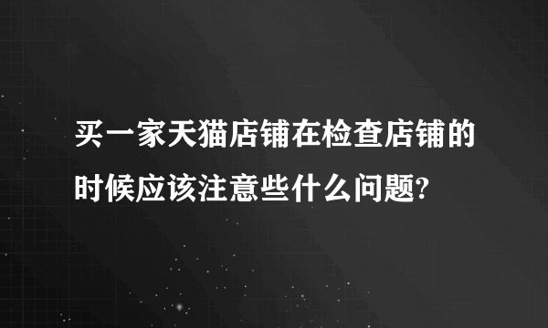买一家天猫店铺在检查店铺的时候应该注意些什么问题?