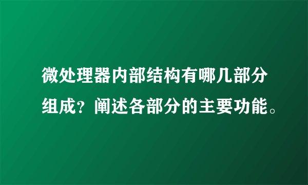 微处理器内部结构有哪几部分组成？阐述各部分的主要功能。