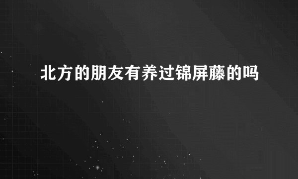 北方的朋友有养过锦屏藤的吗