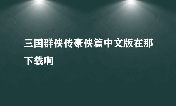 三国群侠传豪侠篇中文版在那下载啊