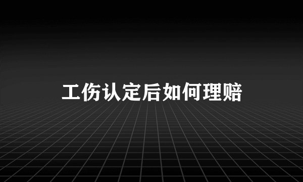 工伤认定后如何理赔