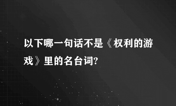 以下哪一句话不是《权利的游戏》里的名台词?