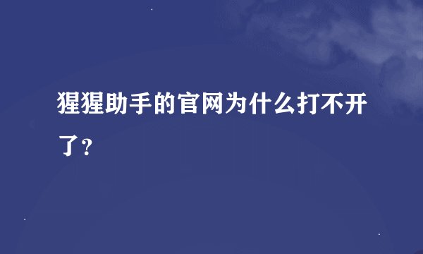 猩猩助手的官网为什么打不开了？
