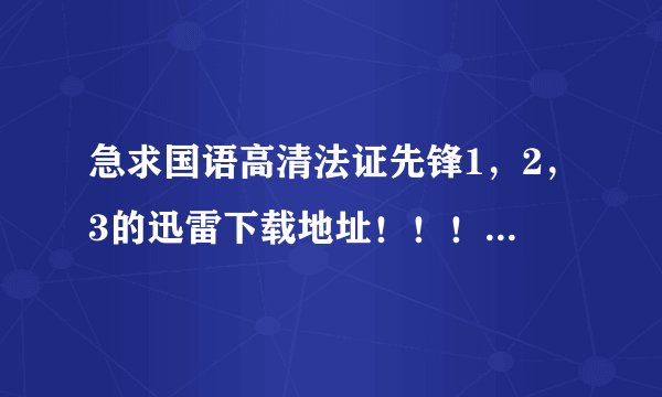 急求国语高清法证先锋1，2，3的迅雷下载地址！！！！国语高清啊！！！！