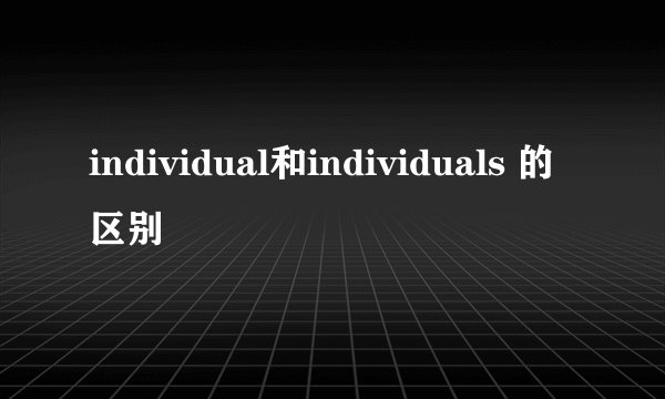 individual和individuals 的区别