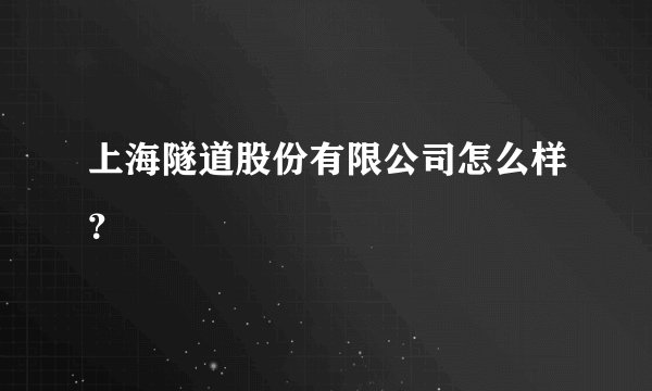上海隧道股份有限公司怎么样？
