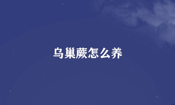 乌巢蕨怎么养