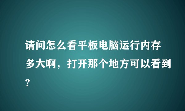 请问怎么看平板电脑运行内存多大啊，打开那个地方可以看到？