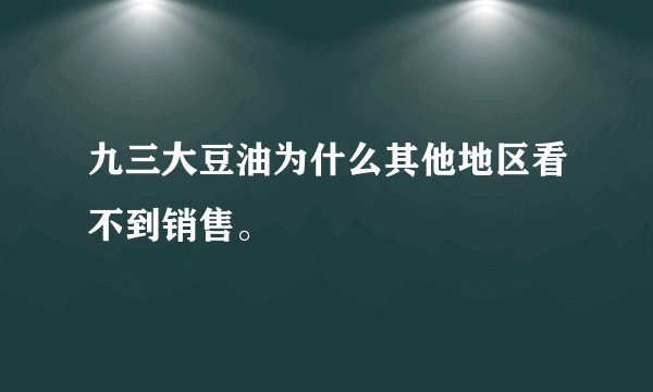九三大豆油为什么其他地区看不到销售。
