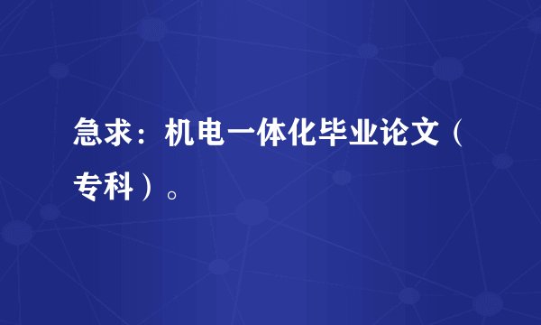 急求：机电一体化毕业论文（专科）。