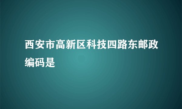 西安市高新区科技四路东邮政编码是