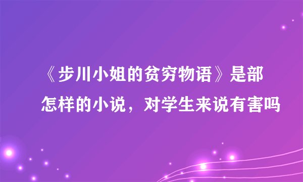 《步川小姐的贫穷物语》是部怎样的小说，对学生来说有害吗
