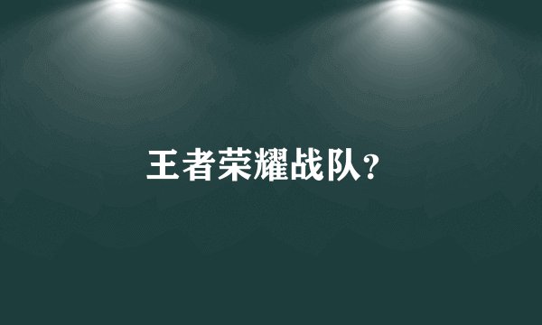王者荣耀战队？