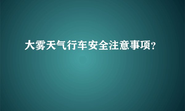 大雾天气行车安全注意事项？