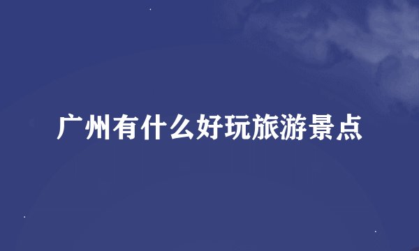广州有什么好玩旅游景点