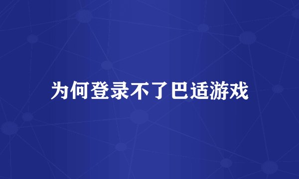 为何登录不了巴适游戏