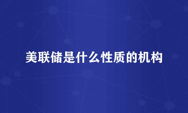 美联储是什么性质的机构