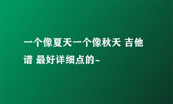一个像夏天一个像秋天 吉他谱 最好详细点的~