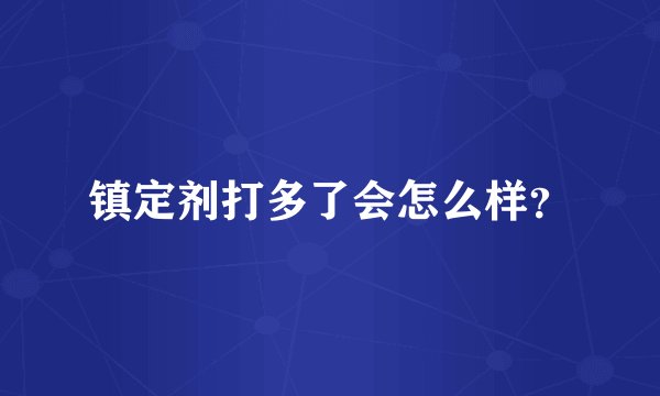 镇定剂打多了会怎么样？