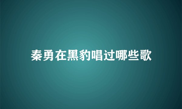 秦勇在黑豹唱过哪些歌