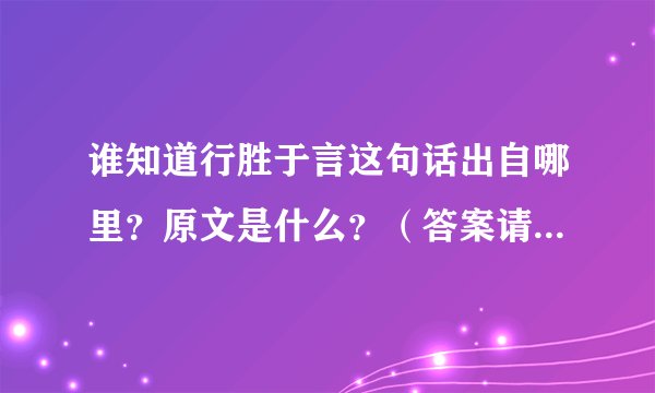 谁知道行胜于言这句话出自哪里？原文是什么？（答案请详细点）