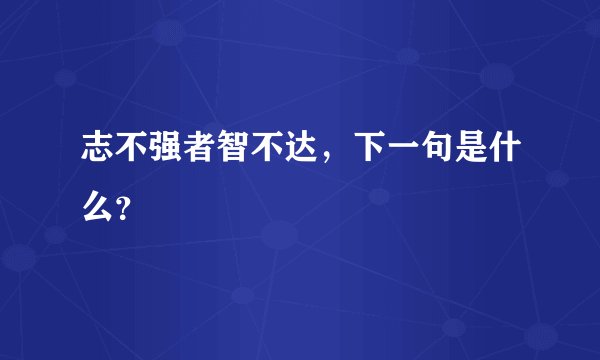 志不强者智不达，下一句是什么？