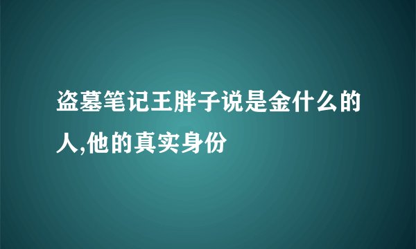 盗墓笔记王胖子说是金什么的人,他的真实身份