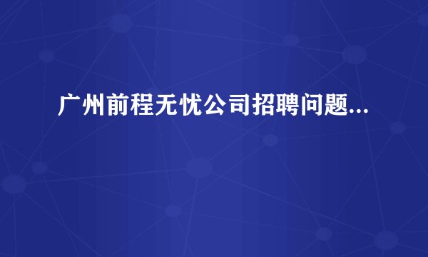广州前程无忧公司招聘问题...