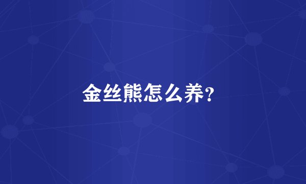 金丝熊怎么养？