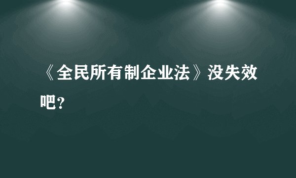 《全民所有制企业法》没失效吧？