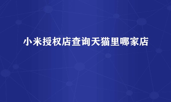 小米授权店查询天猫里哪家店