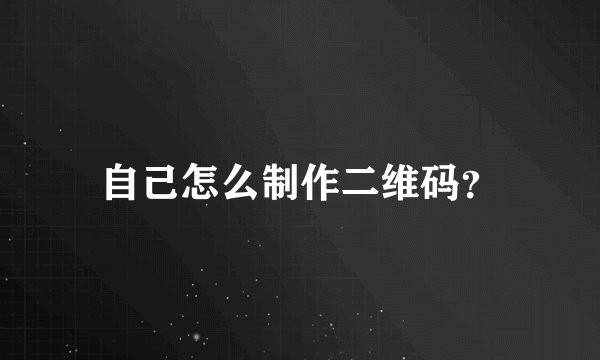 自己怎么制作二维码？