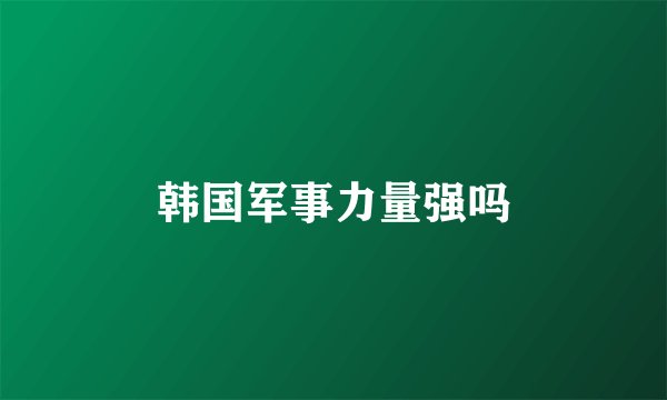 韩国军事力量强吗