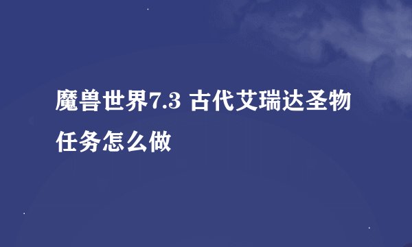 魔兽世界7.3 古代艾瑞达圣物任务怎么做