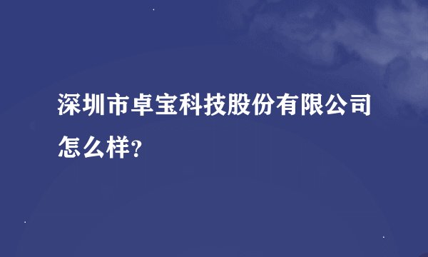 深圳市卓宝科技股份有限公司怎么样？