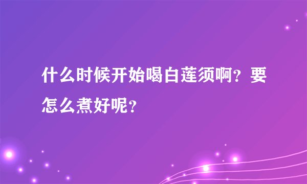什么时候开始喝白莲须啊？要怎么煮好呢？