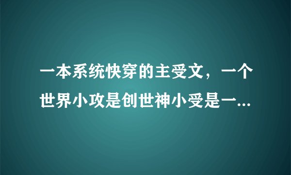 一本系统快穿的主受文，一个世界小攻是创世神小受是一个祭祀小受为了获得信仰之力就把自己催眠弄得精分了