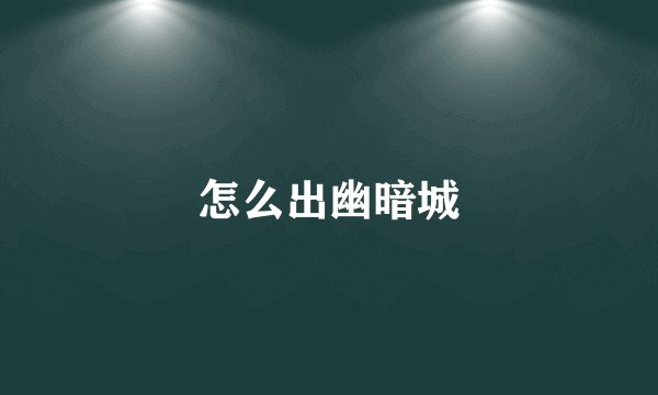 怎么出幽暗城