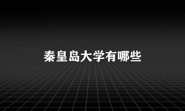 秦皇岛大学有哪些