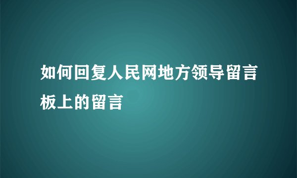 如何回复人民网地方领导留言板上的留言