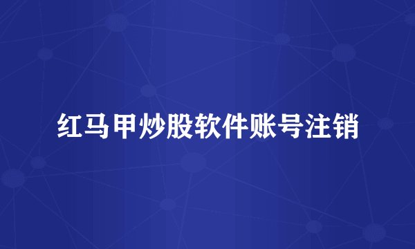 红马甲炒股软件账号注销
