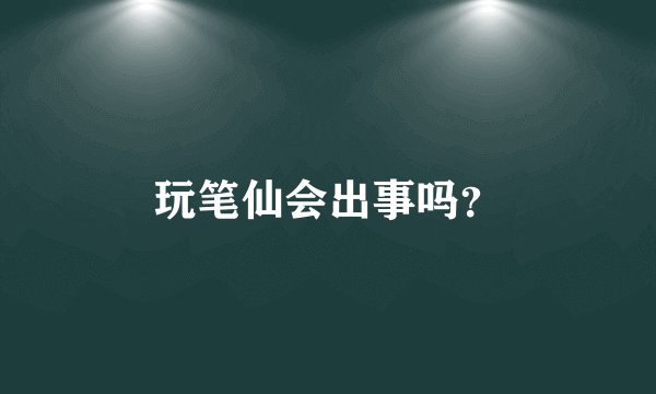 玩笔仙会出事吗？