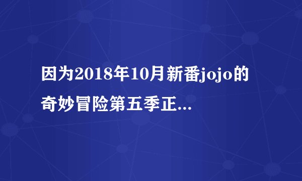 因为2018年10月新番jojo的奇妙冒险第五季正式开播，想知道这一部讲的是什么？