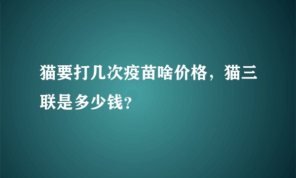 猫要打几次疫苗啥价格，猫三联是多少钱？